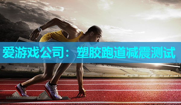 爱游戏公司：塑胶跑道减震测试