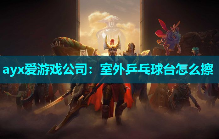 ayx爱游戏公司：室外乒乓球台怎么擦